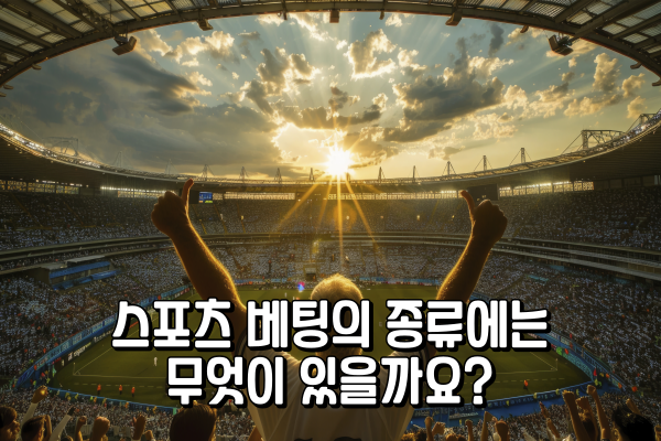 스포츠 베팅의 종류에는 무엇이 있을까요?