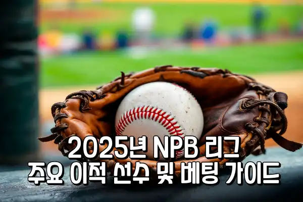 2025년 NPB 리그 주요 이적 선수 및 베팅 가이드
