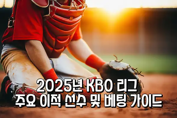 2025년 KBO 리그 주요 이적 선수 및 베팅 가이드